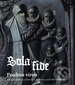 Levně Sola fide - pouhou vírou (Lutherská šlechta na Ústecku a Děčínsku a její kulturní dědictví) - kniha z kategorie Dejiny a teória umenia