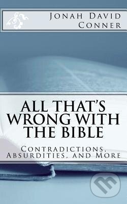 Kniha: All That´s Wrong with the Bible : Contradictions, Absurdities, and More (Jonah David Conner). Createspace, 2017