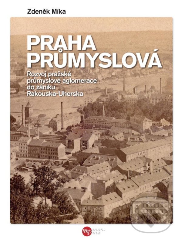 Kniha: Praha průmyslová (Zdeněk Míka). Muzeum hlavního města Prahy, 2021