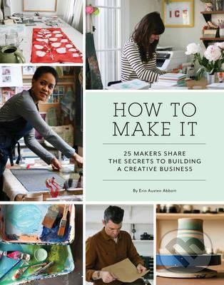 Levně How to Make It (25 Makers Share the Secrets to Building a Creative Business) - kniha z kategorie Umenie, dizajn a architektúra