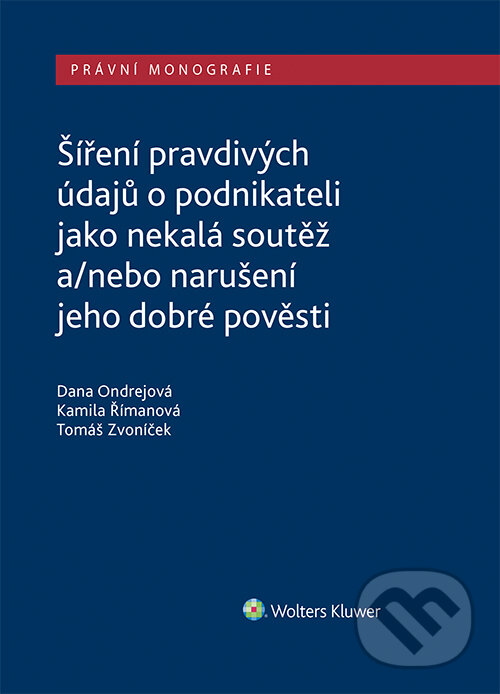 E-kniha: Šíření pravdivých údajů o podnikateli jako nekalá soutěž a/nebo narušení dobré pověsti (Dana Ondrejová). Wolters Kluwer ČR, 2021