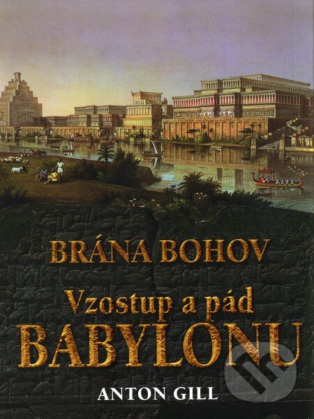 Vzostup a pád Babylonu - Anton Gill, Ottovo nakladateľstvo, 2010