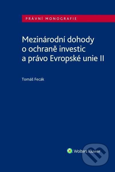 Mezinárodní dohody o ochraně investic a právo Evropské unie II - Tomáš Fecák, Wolters Kluwer ČR, 2021