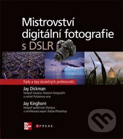 Mistrovství digitální fotografie s DSLR - Jay Dickman, Jay Kinghorn, Computer Press, 2010