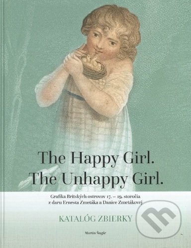 Levně The Happy Girl. The Unhappy Girl. (Grafika Britských ostrovov 17. 19. storočia z daru Ernesta Zmetáka a Danice Zmetákovej. Katalóg zbierky.) - kniha…