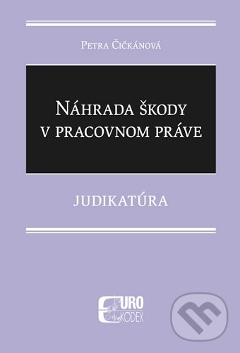 Levně Náhrada škody v pracovnom práve (Judikatúra) - Petra Čičkánová - kniha z kategorie Pracovné právo