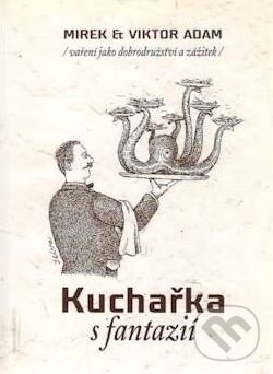 Kniha: Kuchařka s fantazií (Mirek Adam a Viktor Adam). Createam, 2005